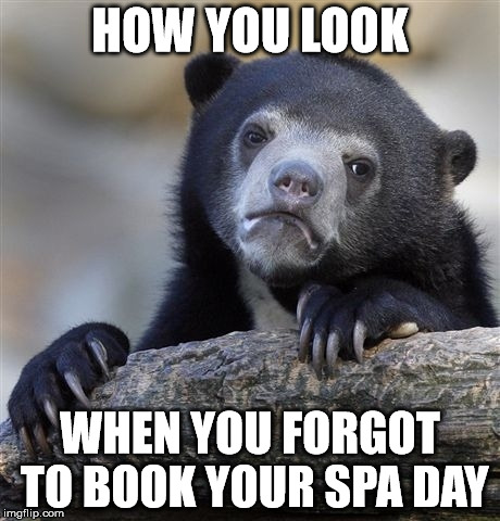 Confession Bear Meme | HOW YOU LOOK; WHEN YOU FORGOT TO BOOK YOUR SPA DAY | image tagged in memes,confession bear | made w/ Imgflip meme maker