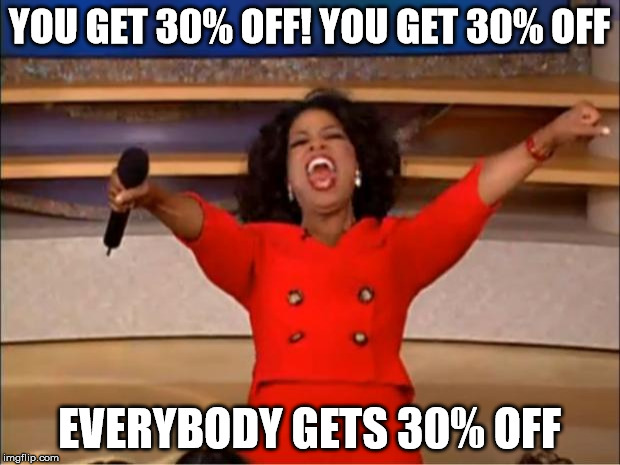 Oprah You Get A Meme | YOU GET 30% OFF! YOU GET 30% OFF; EVERYBODY GETS 30% OFF | image tagged in memes,oprah you get a | made w/ Imgflip meme maker
