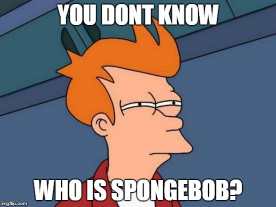 Futurama Fry | YOU DONT KNOW; WHO IS SPONGEBOB? | image tagged in memes,futurama fry | made w/ Imgflip meme maker