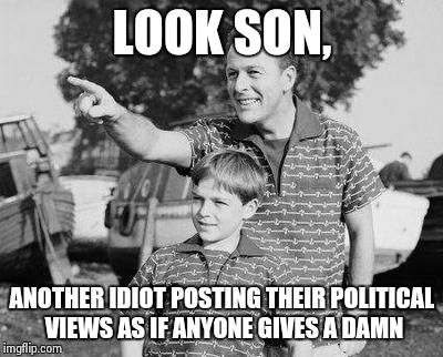Look Son Meme | LOOK SON, ANOTHER IDIOT POSTING THEIR POLITICAL VIEWS AS IF ANYONE GIVES A DAMN | image tagged in memes,look son | made w/ Imgflip meme maker