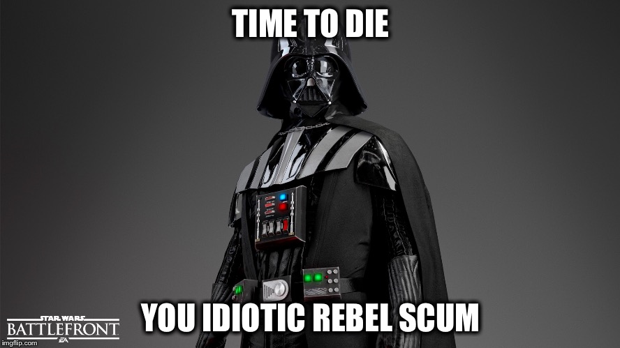 DARTH VADER RULES | TIME TO DIE; YOU IDIOTIC REBEL SCUM | image tagged in darth vader rules | made w/ Imgflip meme maker