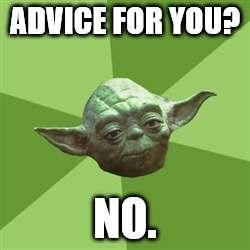 Advice Yoda | ADVICE FOR YOU? NO. | image tagged in memes,advice yoda | made w/ Imgflip meme maker