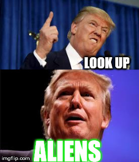 Trump Has Fears, Too | LOOK UP; ALIENS | image tagged in trump,aliens,lol | made w/ Imgflip meme maker