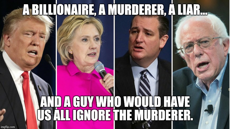 Candidates | A BILLIONAIRE, A MURDERER, A LIAR... AND A GUY WHO WOULD HAVE US ALL IGNORE THE MURDERER. | image tagged in candidates | made w/ Imgflip meme maker