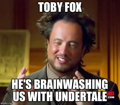 Ancient Aliens Meme | TOBY FOX; HE'S BRAINWASHING US WITH UNDERTALE | image tagged in memes,ancient aliens | made w/ Imgflip meme maker