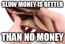 no money | SLOW MONEY IS BETTER; THAN NO MONEY | image tagged in no money | made w/ Imgflip meme maker
