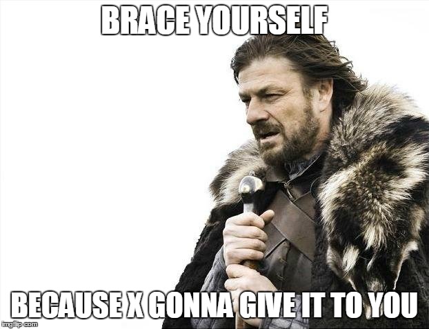 Brace Yourselves X is Coming Meme | BRACE YOURSELF; BECAUSE X GONNA GIVE IT TO YOU | image tagged in memes,brace yourselves x is coming | made w/ Imgflip meme maker