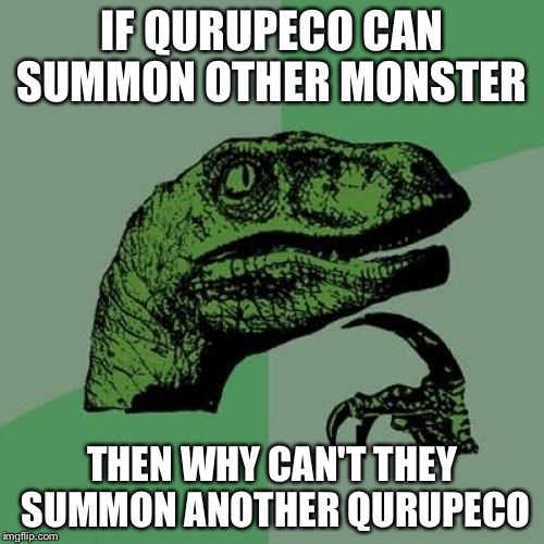 Philosoraptor | IF QURUPECO CAN SUMMON OTHER MONSTER; THEN WHY CAN'T THEY SUMMON ANOTHER QURUPECO | image tagged in memes,philosoraptor | made w/ Imgflip meme maker