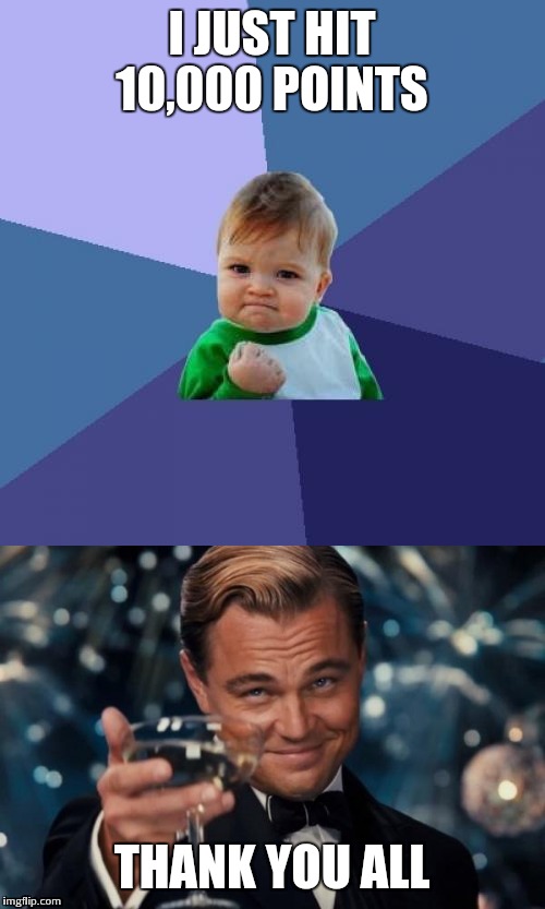 This is a big milestone for me | I JUST HIT 10,000 POINTS; THANK YOU ALL | image tagged in success kid,leonardo dicaprio cheers,funny,memes | made w/ Imgflip meme maker