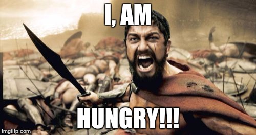 Sparta Leonidas | I, AM; HUNGRY!!! | image tagged in memes,sparta leonidas | made w/ Imgflip meme maker