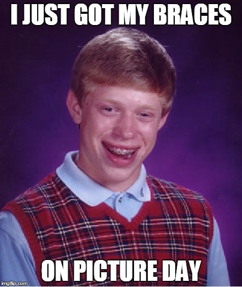 Bad Luck Brian | I JUST GOT MY BRACES; ON PICTURE DAY | image tagged in memes,bad luck brian | made w/ Imgflip meme maker