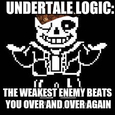 Undertale logic | UNDERTALE LOGIC:; THE WEAKEST ENEMY BEATS YOU OVER AND OVER AGAIN | image tagged in sans undertale | made w/ Imgflip meme maker