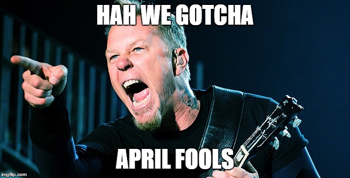 Metallica April Fools | HAH WE GOTCHA; APRIL FOOLS | image tagged in hetfield,metallica | made w/ Imgflip meme maker