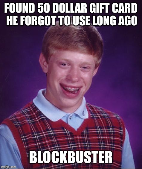 Bad Luck Brian Meme | FOUND 50 DOLLAR GIFT CARD HE FORGOT TO USE LONG AGO; BLOCKBUSTER | image tagged in memes,bad luck brian | made w/ Imgflip meme maker