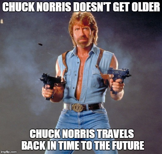 Chuck Norris Guns | CHUCK NORRIS DOESN'T GET OLDER; CHUCK NORRIS TRAVELS BACK IN TIME TO THE FUTURE | image tagged in chuck norris | made w/ Imgflip meme maker
