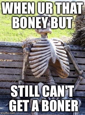 Waiting Skeleton | WHEN UR THAT BONEY BUT; STILL CAN'T GET A BONER | image tagged in memes,waiting skeleton | made w/ Imgflip meme maker