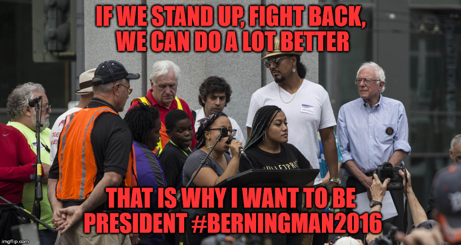 IF WE STAND UP, FIGHT BACK, WE CAN DO A LOT BETTER; THAT IS WHY I WANT TO BE PRESIDENT #BERNINGMAN2016 | image tagged in berningman | made w/ Imgflip meme maker