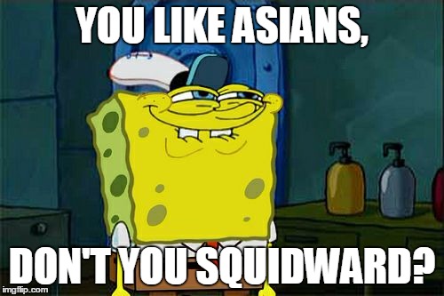 Don't You Squidward | YOU LIKE ASIANS, DON'T YOU SQUIDWARD? | image tagged in memes,dont you squidward | made w/ Imgflip meme maker