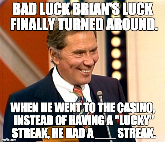 Gene Rayburn Match Game | BAD LUCK BRIAN'S LUCK FINALLY TURNED AROUND. WHEN HE WENT TO THE CASINO, INSTEAD OF HAVING A "LUCKY" STREAK, HE HAD A ___ STREAK. | image tagged in bad luck brian | made w/ Imgflip meme maker