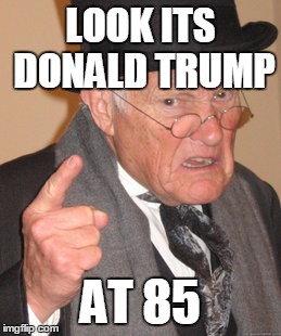 Back In My Day Meme | LOOK ITS DONALD TRUMP; AT 85 | image tagged in memes,back in my day | made w/ Imgflip meme maker