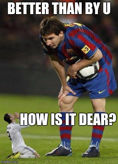 Messi and little ronaldo | BETTER THAN BY U; HOW IS IT DEAR? | image tagged in messi and little ronaldo | made w/ Imgflip meme maker