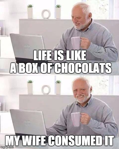 LIFE IS LIKE A BOX OF CHOCOLATS MY WIFE CONSUMED IT | made w/ Imgflip meme maker