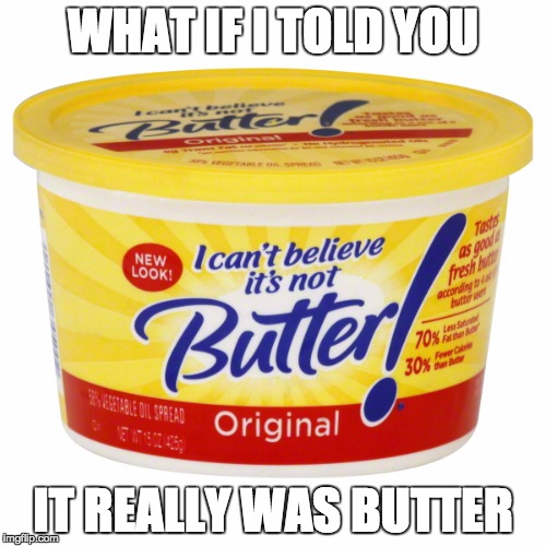 WHAT IF I TOLD YOU; IT REALLY WAS BUTTER | image tagged in butter | made w/ Imgflip meme maker