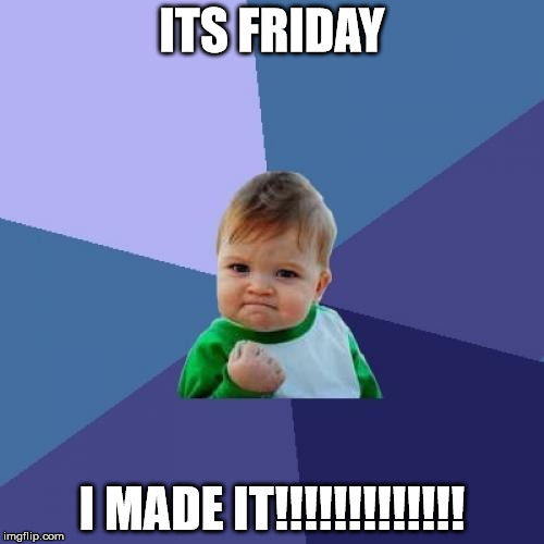 Success Kid Meme | ITS FRIDAY; I MADE IT!!!!!!!!!!!!! | image tagged in memes,success kid | made w/ Imgflip meme maker