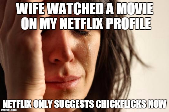 First World Problems | WIFE WATCHED A MOVIE ON MY NETFLIX PROFILE; NETFLIX ONLY SUGGESTS CHICKFLICKS NOW | image tagged in memes,first world problems | made w/ Imgflip meme maker