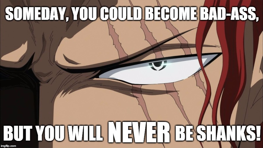 You Will Never Be Shanks | SOMEDAY, YOU COULD BECOME BAD-ASS, BUT YOU WILL                      BE SHANKS! NEVER | image tagged in one piece,shanks,badass,never,red hair pirates | made w/ Imgflip meme maker