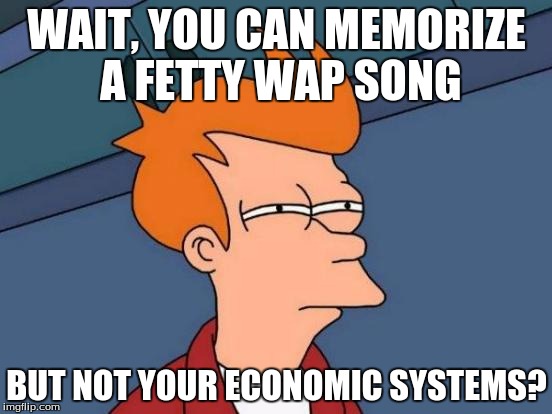 Futurama Fry | WAIT, YOU CAN MEMORIZE A FETTY WAP SONG; BUT NOT YOUR ECONOMIC SYSTEMS? | image tagged in memes,futurama fry | made w/ Imgflip meme maker