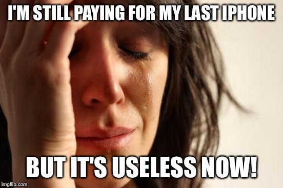 First World Problems Meme | I'M STILL PAYING FOR MY LAST IPHONE BUT IT'S USELESS NOW! | image tagged in memes,first world problems | made w/ Imgflip meme maker