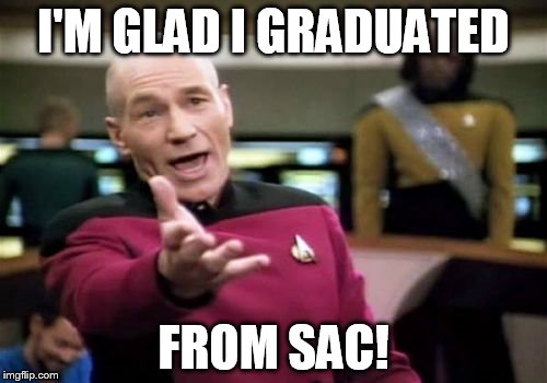 Picard Wtf | I'M GLAD I GRADUATED; FROM SAC! | image tagged in memes,picard wtf | made w/ Imgflip meme maker