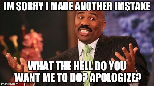 Steve Harvey | IM SORRY I MADE ANOTHER IMSTAKE; WHAT THE HELL DO YOU WANT ME TO DO? APOLOGIZE? | image tagged in memes,steve harvey | made w/ Imgflip meme maker