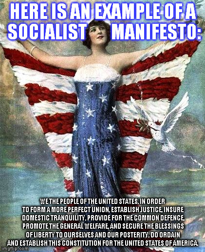 HERE IS AN EXAMPLE OF A SOCIALIST       MANIFESTO:; WE THE PEOPLE OF THE UNITED STATES, IN ORDER TO FORM A MORE PERFECT UNION, ESTABLISH JUSTICE, INSURE DOMESTIC TRANQUILITY, PROVIDE FOR THE COMMON DEFENCE, PROMOTE THE GENERAL WELFARE, AND SECURE THE BLESSINGS OF LIBERTY TO OURSELVES AND OUR POSTERITY, DO ORDAIN AND ESTABLISH THIS CONSTITUTION FOR THE UNITED STATES OF AMERICA. | image tagged in lliberty | made w/ Imgflip meme maker