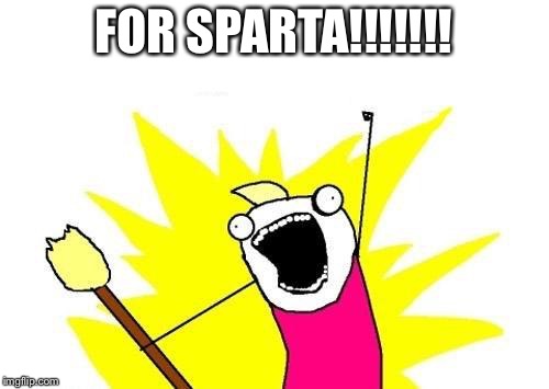 X All The Y | FOR SPARTA!!!!!!! | image tagged in memes,x all the y | made w/ Imgflip meme maker