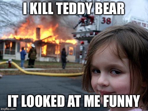 Disaster Girl Meme | I KILL TEDDY BEAR; IT LOOKED AT ME FUNNY | image tagged in memes,disaster girl | made w/ Imgflip meme maker