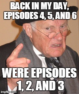 Back In My Day Meme | BACK IN MY DAY, EPISODES 4, 5, AND 6; WERE EPISODES 1, 2, AND 3 | image tagged in memes,back in my day | made w/ Imgflip meme maker