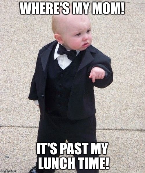Baby Godfather Meme | WHERE'S MY MOM! IT'S PAST MY LUNCH TIME! | image tagged in memes,baby godfather | made w/ Imgflip meme maker