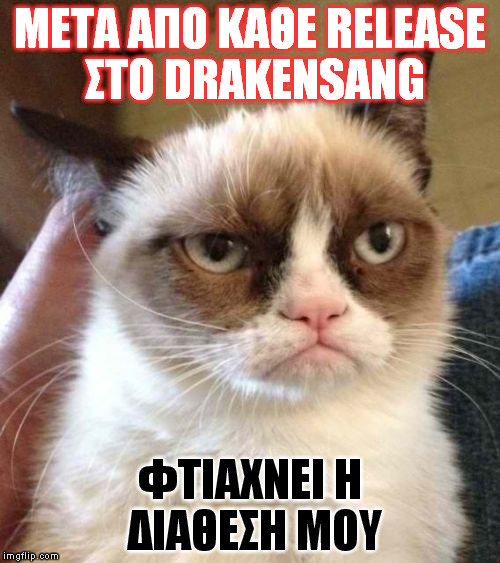 Grumpy Cat Reverse Meme | ΜΕΤΑ ΑΠΟ ΚΑΘΕ RELEASE ΣΤΟ DRAKENSANG; ΦΤΙΑΧΝΕΙ Η ΔΙΑΘΕΣΗ ΜΟΥ | image tagged in memes,grumpy cat reverse,grumpy cat | made w/ Imgflip meme maker