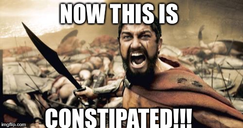 Sparta Leonidas | NOW THIS IS; CONSTIPATED!!! | image tagged in memes,sparta leonidas | made w/ Imgflip meme maker