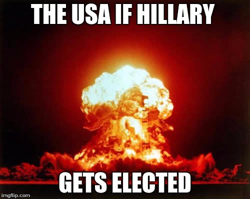Nuclear Explosion Meme | THE USA IF HILLARY; GETS ELECTED | image tagged in memes,nuclear explosion | made w/ Imgflip meme maker