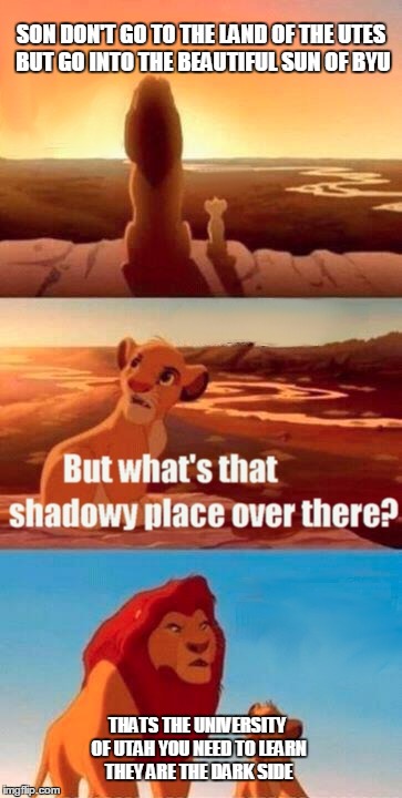 Simba Shadowy Place Meme | SON DON'T GO TO THE LAND OF THE UTES BUT GO INTO THE BEAUTIFUL SUN OF BYU; THATS THE UNIVERSITY OF UTAH YOU NEED TO LEARN THEY ARE THE DARK SIDE | image tagged in memes,simba shadowy place | made w/ Imgflip meme maker