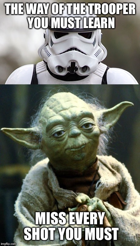 The way of the trooper | THE WAY OF THE TROOPER YOU MUST LEARN; MISS EVERY SHOT YOU MUST | image tagged in yoda,stormtrooper,memes,funny,joke | made w/ Imgflip meme maker