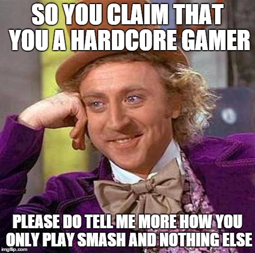 Creepy Condescending Wonka Meme | SO YOU CLAIM THAT YOU A HARDCORE GAMER; PLEASE DO TELL ME MORE HOW YOU ONLY PLAY SMASH AND NOTHING ELSE | image tagged in memes,creepy condescending wonka | made w/ Imgflip meme maker