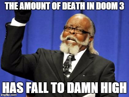 Too Damn High | THE AMOUNT OF DEATH IN DOOM 3; HAS FALL TO DAMN HIGH | image tagged in memes,too damn high | made w/ Imgflip meme maker