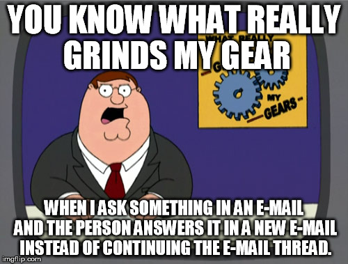 Peter Griffin News Meme | YOU KNOW WHAT REALLY GRINDS MY GEAR; WHEN I ASK SOMETHING IN AN E-MAIL AND THE PERSON ANSWERS IT IN A NEW E-MAIL INSTEAD OF CONTINUING THE E-MAIL THREAD. | image tagged in memes,peter griffin news | made w/ Imgflip meme maker