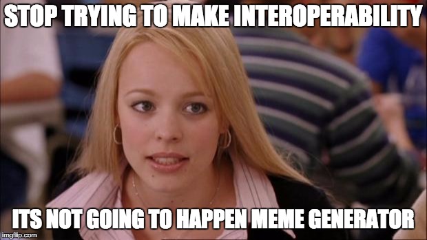 Its Not Going To Happen Meme | STOP TRYING TO MAKE INTEROPERABILITY; ITS NOT GOING TO HAPPEN MEME GENERATOR | image tagged in memes,its not going to happen | made w/ Imgflip meme maker