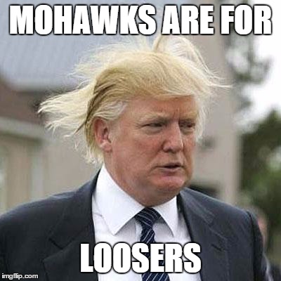 Donald Trump | MOHAWKS ARE FOR; LOOSERS | image tagged in donald trump | made w/ Imgflip meme maker