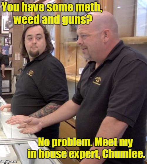 He has a buddy... | You have some meth, weed and guns? No problem. Meet my in house expert, Chumlee. | image tagged in pawn stars1,memes | made w/ Imgflip meme maker